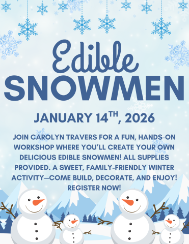 Blue flyer with snowflakes and snowmen on the front. The title reads "Edible Snowmen" and the caption is as follows "Join Carolyn Travers for a fun, hands-on workshop where you’ll create your own delicious edible snowmen! All supplies provided. A sweet, family-friendly winter activity—come build, decorate, and enjoy! Register now!!" It is dated for January 14th 2026 at 4:30